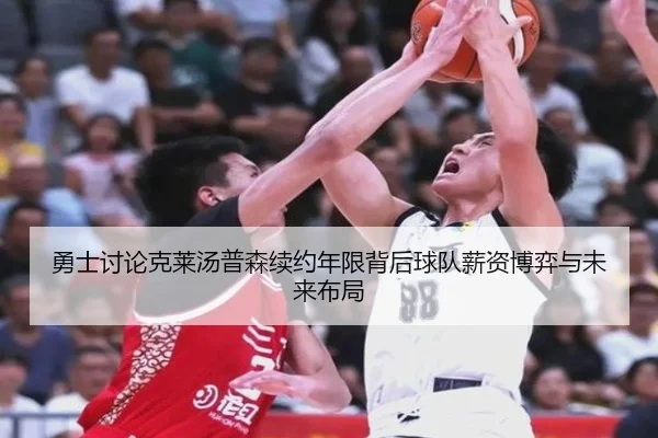 勇士讨论克莱汤普森续约年限背后球队薪资博弈与未来布局 | kaiyun
