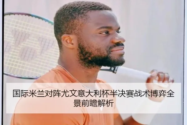 国际米兰对阵尤文意大利杯半决赛战术博弈全景前瞻解析 | kaiyun