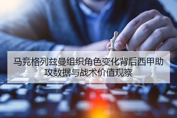 马竞格列兹曼组织角色变化背后西甲助攻数据与战术价值观察 | kaiyun