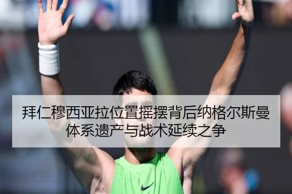 拜仁穆西亚拉位置摇摆背后纳格尔斯曼体系遗产与战术延续之争（kaiyun）