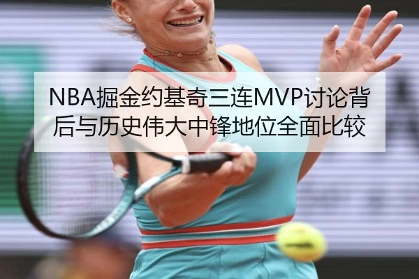 NBA掘金约基奇三连MVP讨论背后与历史伟大中锋地位全面比较（kaiyun）