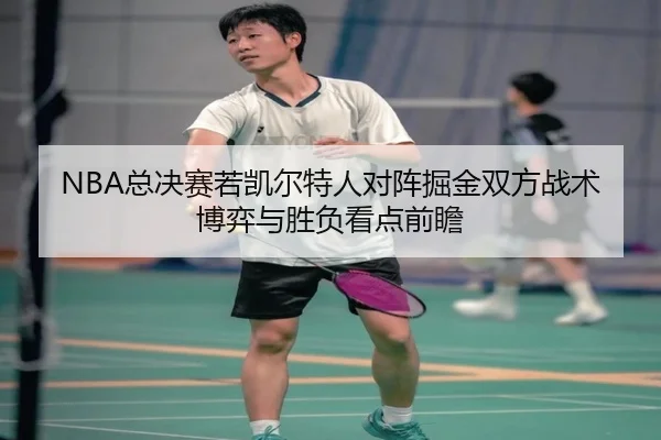 NBA总决赛若凯尔特人对阵掘金双方战术博弈与胜负看点前瞻 - kaiyun