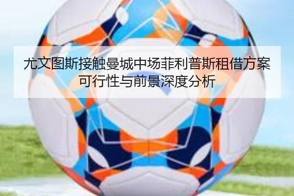 尤文图斯接触曼城中场菲利普斯租借方案可行性与前景深度分析（kaiyun）