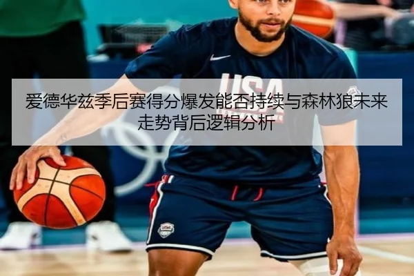 爱德华兹季后赛得分爆发能否持续与森林狼未来走势背后逻辑分析 - kaiyun