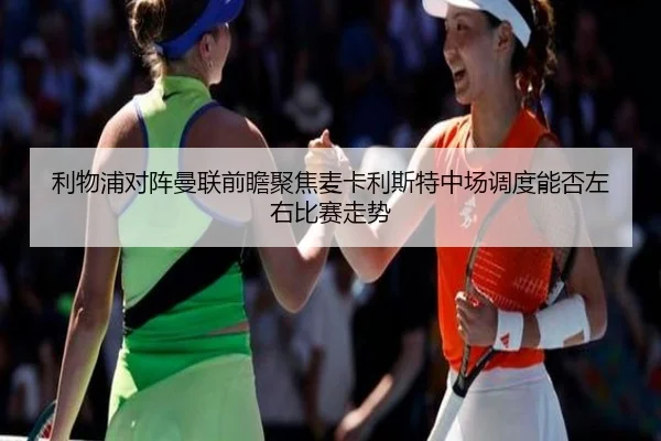 利物浦对阵曼联前瞻聚焦麦卡利斯特中场调度能否左右比赛走势 | kaiyun