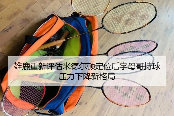 雄鹿重新评估米德尔顿定位后字母哥持球压力下降新格局 - kaiyun